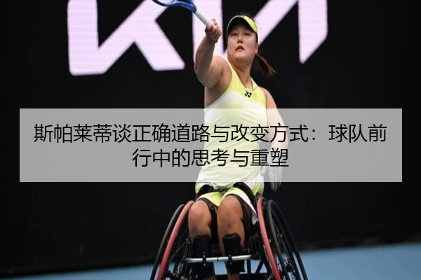 斯帕莱蒂谈正确道路与改变方式：球队前行中的思考与重塑