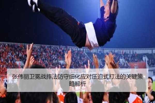 张伟丽卫冕战摔法防守细化应对压迫式打法的关键策略解析