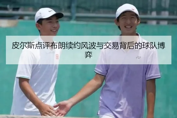 皮尔斯点评布朗续约风波与交易背后的球队博弈