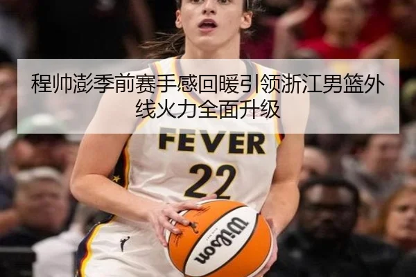 程帅澎季前赛手感回暖引领浙江男篮外线火力全面升级